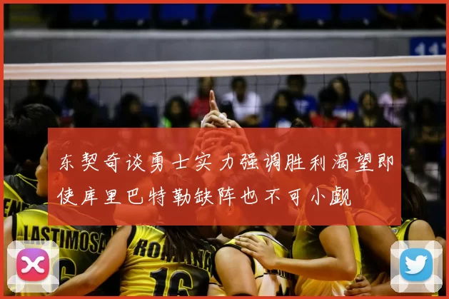东契奇谈勇士实力强调胜利渴望即使库里巴特勒缺阵也不可小觑