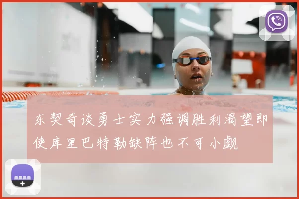 东契奇谈勇士实力强调胜利渴望即使库里巴特勒缺阵也不可小觑