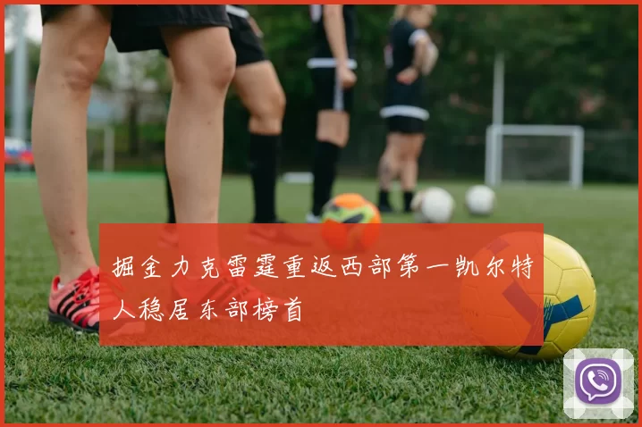 掘金力克雷霆重返西部第一凯尔特人稳居东部榜首