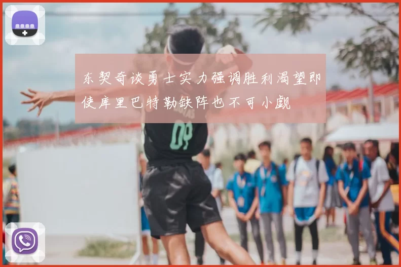 东契奇谈勇士实力强调胜利渴望即使库里巴特勒缺阵也不可小觑