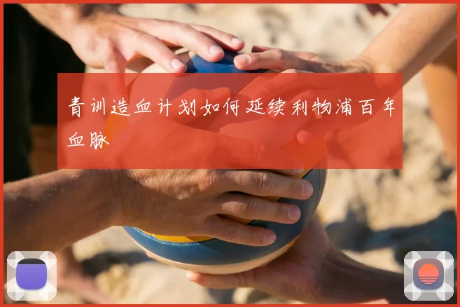 青训造血计划如何延续利物浦百年血脉